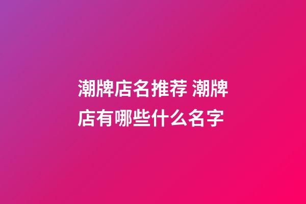 潮牌店名推荐 潮牌店有哪些什么名字-第1张-店铺起名-玄机派